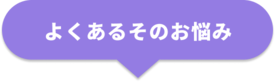 よくあるそのお悩み